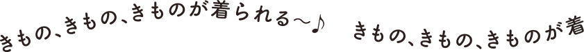 きもの、きもの、きものが着られる〜♪